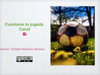 Cuéntame tu jugada.
Canal
🎥
Autora: Trinidad Martínez Moreno.
 