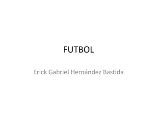 FUTBOL
Erick Gabriel Hernández Bastida
 