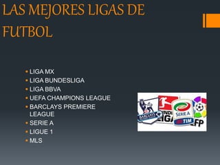 LAS MEJORES LIGAS DE
FUTBOL
 LIGA MX
 LIGA BUNDESLIGA
 LIGA BBVA
 UEFA CHAMPIONS LEAGUE
 BARCLAYS PREMIERE
LEAGUE
 SERIE A
 LIGUE 1
 MLS
 