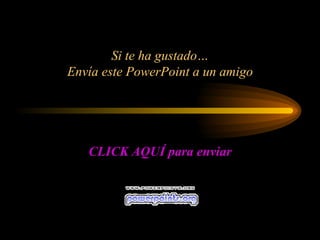 Si te ha gustado… Envía este PowerPoint a un amigo CLICK AQUÍ para enviar 