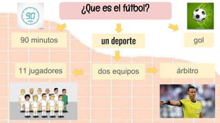 árbitrodos equipos11 jugadores
un deporte90 minutos gol
¿Que es el fútbol?
 