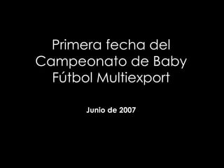 Primera fecha del Campeonato de Baby Fútbol Multiexport Junio de 2007 
