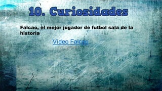 Vídeo Falcao
Falcao, el mejor jugador de futbol sala de la
historia
 