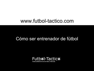 www.futbol-tactico.com


Cómo ser entrenador de fútbol
 