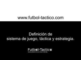 www.futbol-tactico.com


            Definición de
sistema de juego, táctica y estrategia.
 