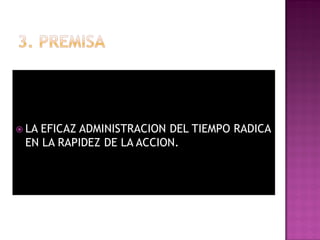  LAEFICAZ ADMINISTRACION DEL TIEMPO RADICA
 EN LA RAPIDEZ DE LA ACCION.
 