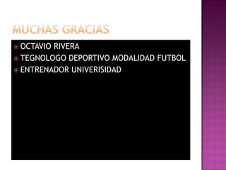  OCTAVIORIVERA
 TEGNOLOGO DEPORTIVO MODALIDAD FUTBOL
 ENTRENADOR UNIVERISIDAD DE LEIPZIG
 