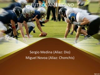 FUTBOL AMERICANO
Sergio Medina (Aliaz: Dio)
Miguel Novoa (Aliaz: Chonchis)
 