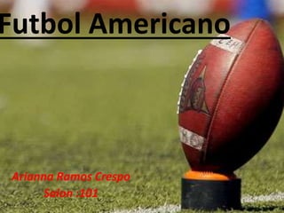 Futbol Americano
Arianna Ramos Crespo
Salon :101
 