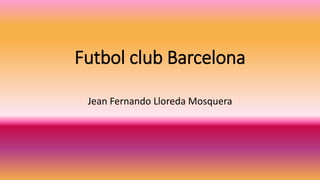 Futbol club Barcelona
Jean Fernando Lloreda Mosquera
 