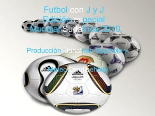 Producción : Jonat han   Espínola y   Mateo   Urrutib eheity Futbol   con   J y J   Edición   es pecial  Mundial   Sudá frica 2010 