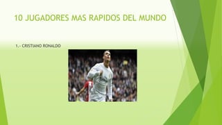 10 JUGADORES MAS RAPIDOS DEL MUNDO
1.- CRISTIANO RONALDO
 
