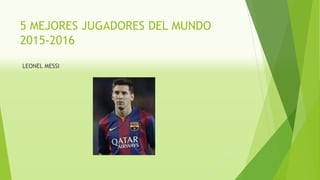 5 MEJORES JUGADORES DEL MUNDO
2015-2016
LEONEL MESSI
 