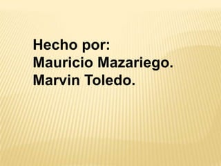 Hecho por:
Mauricio Mazariego.
Marvin Toledo.
 