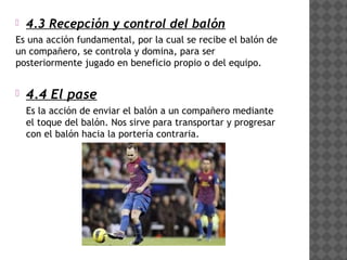    4.3 Recepción y control del balón
Es una acción fundamental, por la cual se recibe el balón de
un compañero, se contro...