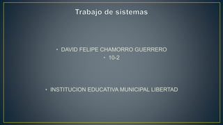 • DAVID FELIPE CHAMORRO GUERRERO
• 10-2
• INSTITUCION EDUCATIVA MUNICIPAL LIBERTAD
 