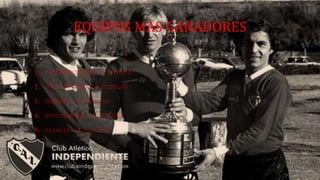 EQUIPOS MAS GANADORES
1. INDEPENDIENTE: 7 TITULOS
2. BOCA JUNIORS: 6 TITULOS
3. PEÑAROL: 5 TITULOS
4. ESTUDIANTES: 4 TITULOS
5. Olimpia: 3 titulos
 