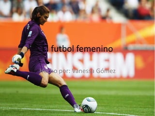 El futbol femenino
Hecho por: Vanessa Gómez
 