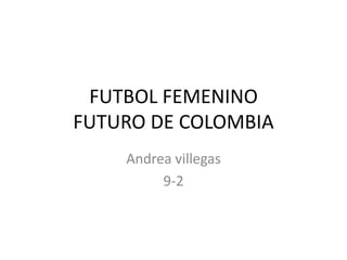 FUTBOL FEMENINO
FUTURO DE COLOMBIA
Andrea villegas
9-2
 