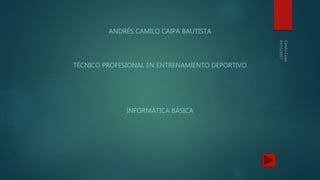 ANDRÉS CAMILO CAIPA BAUTISTA
TÉCNICO PROFESIONAL EN ENTRENAMIENTO DEPORTIVO
INFORMÁTICA BÁSICA
 