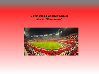 El gran Estadio Del Bayer Munich 
Alemán “Alianz Arena” 
 