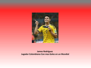 James Rodríguez 
Jugador Colombiano Con mas Goles en un Mundial 
