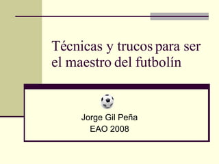 Técnicas y trucos para ser el maestro del futbolín Jorge Gil Peña EAO 2008 