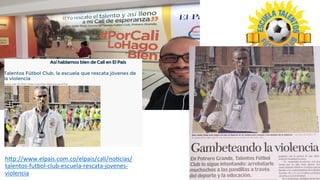 hFp://www.elpais.com.co/elpais/cali/noOcias/
talentos-­‐futbol-­‐club-­‐escuela-­‐rescata-­‐jovenes-­‐
violencia	
  
 