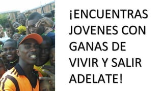 ¡ENCUENTRAS	
  
JOVENES	
  CON	
  
GANAS	
  DE	
  
VIVIR	
  Y	
  SALIR	
  
ADELATE!	
  
 