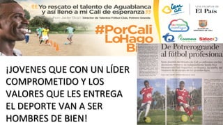 ¡JOVENES	
  QUE	
  CON	
  UN	
  LÍDER	
  
COMPROMETIDO	
  Y	
  LOS	
  
VALORES	
  QUE	
  LES	
  ENTREGA	
  
EL	
  DEPORTE	
  VAN	
  A	
  SER	
  
HOMBRES	
  DE	
  BIEN!	
  
 