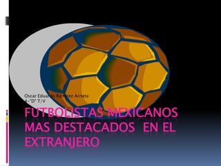 Futbolistas mexicanos mas destacados  en el extranjero Oscar Eduardo Ramírez Arrieta 4-”D” T/V 