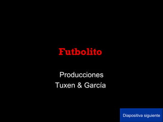 Futbolito  Producciones Tuxen & García  Diapositiva siguiente 