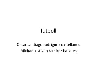 futboll
Oscar santiago rodriguez castellanos
Michael estiven ramirez ballares
 