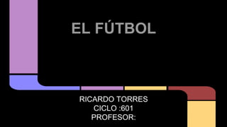 EL FÚTBOL
RICARDO TORRES
CICLO :601
PROFESOR:
 
