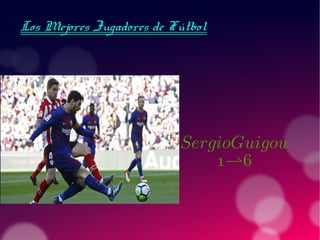 Los Mejores Jugadores de FútbolLos Mejores Jugadores de Fútbol
SergioGuigou
1*6
 