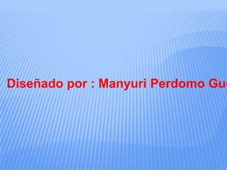 Diseñado por : Manyuri Perdomo Gue
 