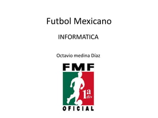 Futbol Mexicano INFORMATICA Octavio medina Díaz 