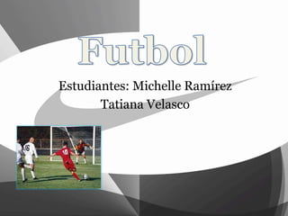 Estudiantes: Michelle Ramírez
Tatiana Velasco
 