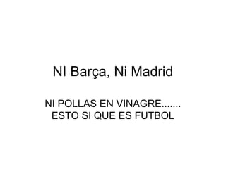 NI Barça, Ni Madrid

NI POLLAS EN VINAGRE.......
 ESTO SI QUE ES FUTBOL
 