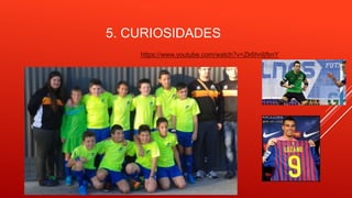 5. CURIOSIDADES
https://www.youtube.com/watch?v=Zk6hnIjfbnY
 