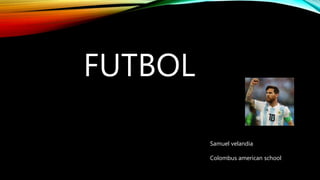 FUTBOL
Samuel velandia
Colombus american school
 