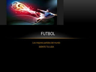 Los mejores partidos del mundo
SIENTE TU LIGA
FUTBOL