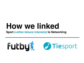 How we linked
Sport (+other leisure interests) to Networking
 