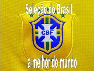 Seleção do Brasil a melhor do mundo 