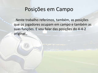 Posições em Campo		Neste trabalho referimos, também, as posições que os jogadores ocupam em campo e também as suas funções. E vou falar das posições do 4-4-2 original.,