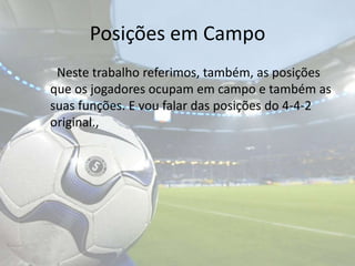 Posições em Campo		Neste trabalho referimos, também, as posições que os jogadores ocupam em campo e também as suas funções. E vou falar das posições do 4-4-2 original.,