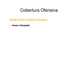 Cobertura Ofensiva
Acções Técnico-Tácticas influentes :

• Passe e Recepção
 