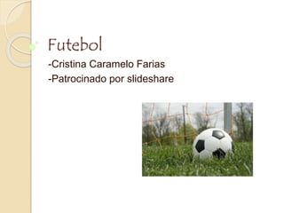 Futebol
-Cristina Caramelo Farias
-Patrocinado por slideshare
 
