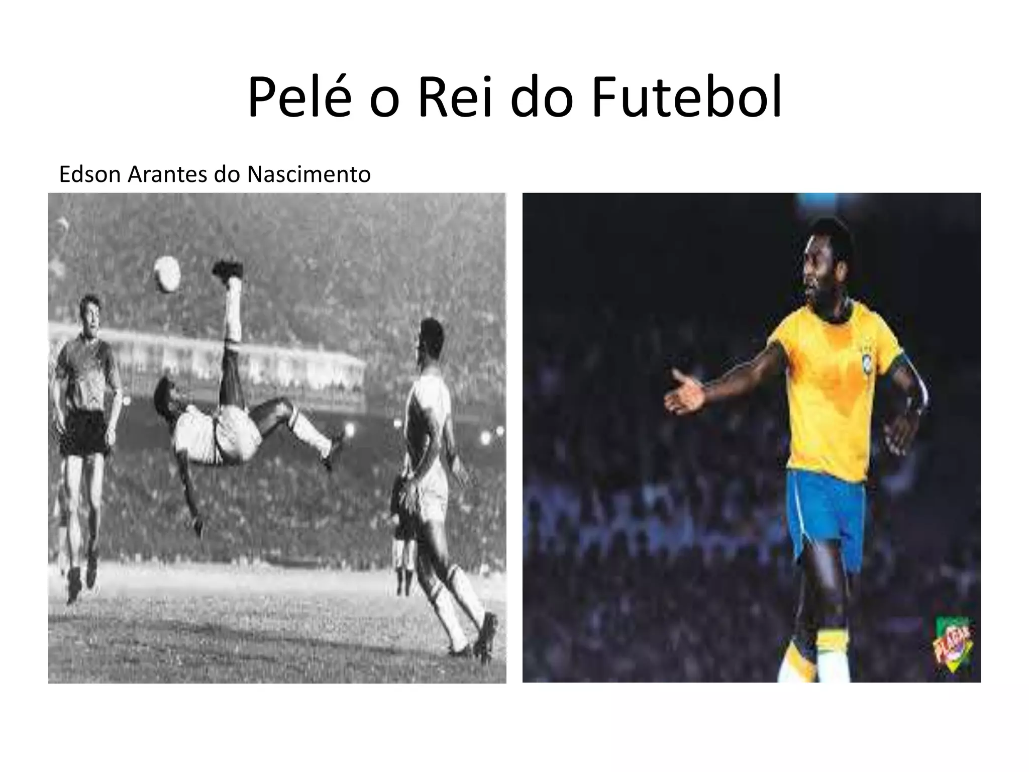 Pelé o Rei do Futebol
Edson Arantes do Nascimento
 