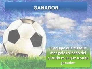 GANADOR
El equipo que marque
más goles al cabo del
partido es el que resulta
ganador.
 